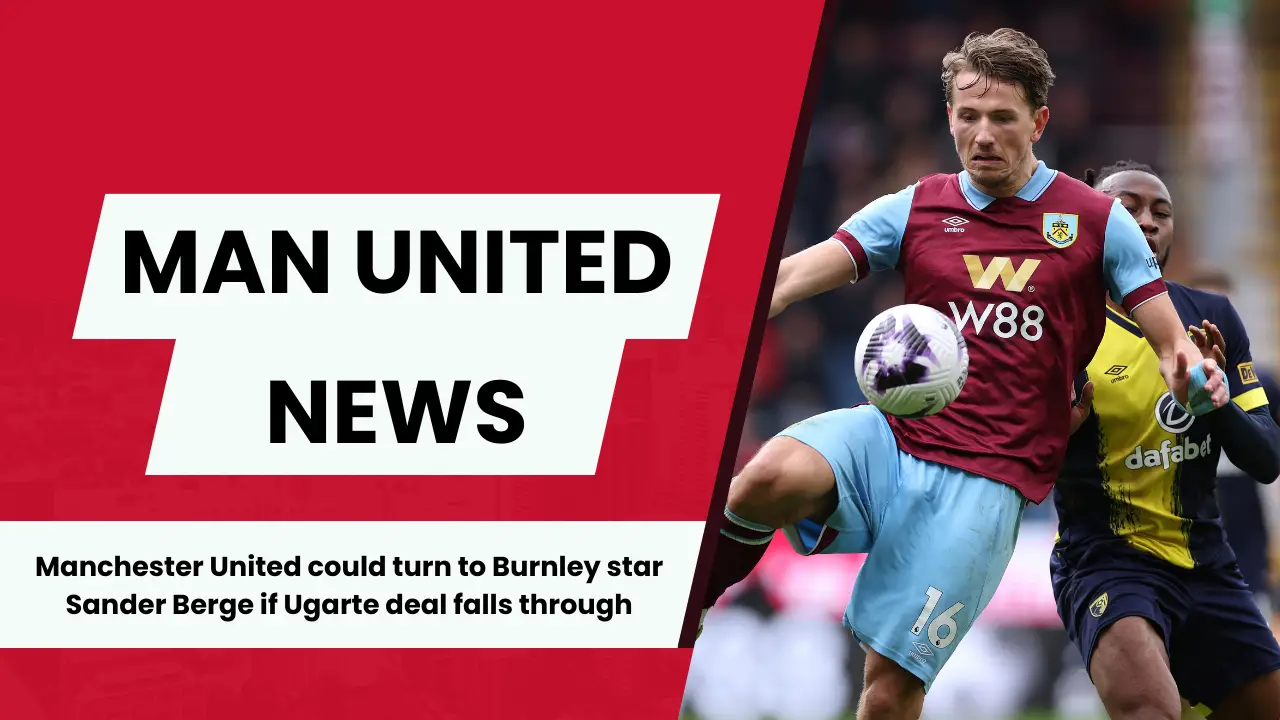 Manchester United could turn to Burnley star Sander Berge if Ugarte deal falls through