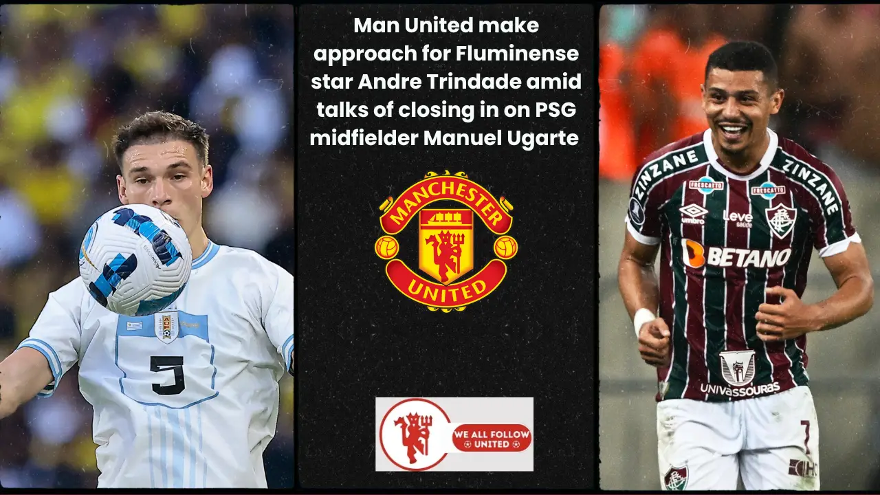 Man United make approach for Fluminense star Andre Trindade amid talks of closing in on PSG midfielder Manuel Ugarte