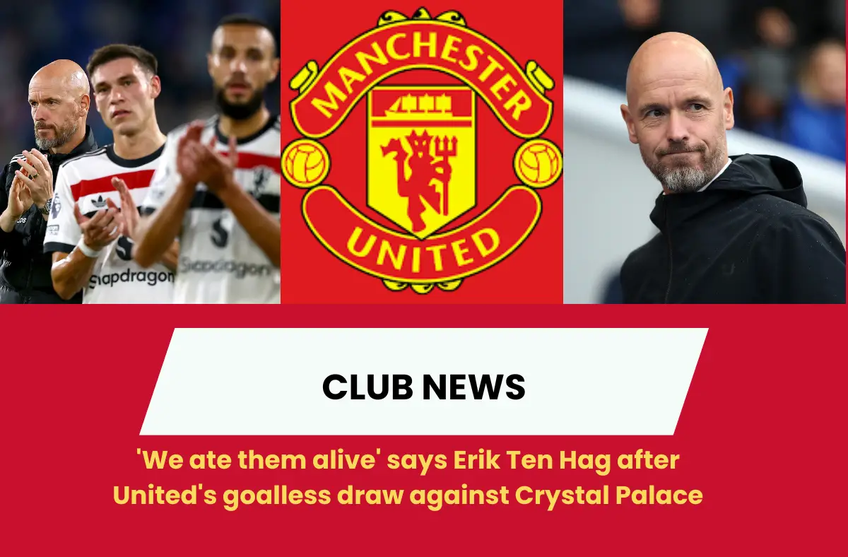 "We ate them alive"- Ten Hag discontent with Manchester United performance vs Crystal Palace.