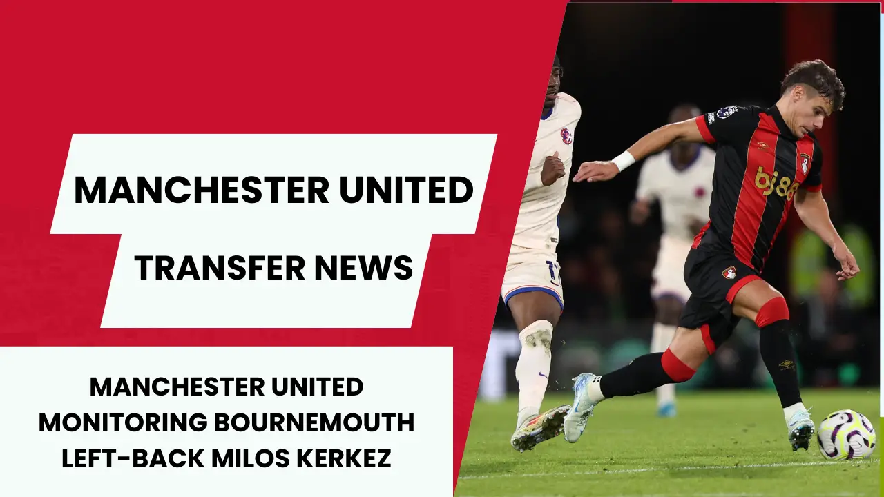 manchester united monitoring bournemouth left-back milos kerkez